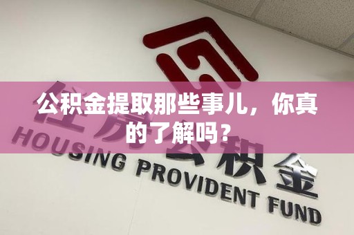 黄山公积金提取那些事儿，你真的了解吗？