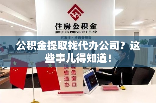 黄山公积金提取找代办公司？这些事儿得知道！