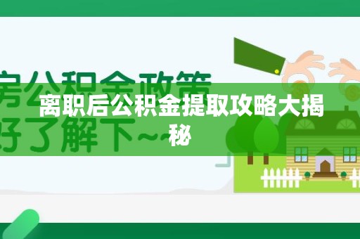 黄山离职后公积金提取攻略大揭秘