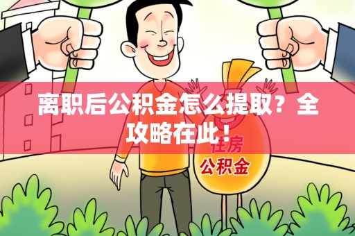 黄山离职后公积金怎么提取？全攻略在此！