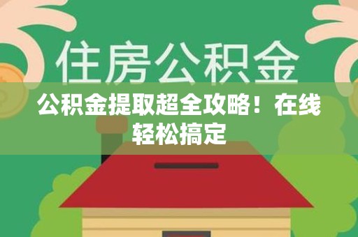 黄山公积金提取超全攻略!在线轻松搞定 黄山公积金提取超全攻略!在线轻松搞定