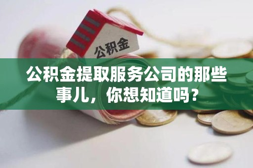 黄山公积金提取服务公司的那些事儿，你想知道吗？