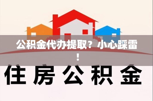 黄山公积金代办提取？小心踩雷！