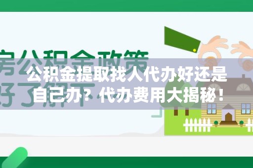 黄山公积金提取找人代办好还是自己办？代办费用大揭秘！