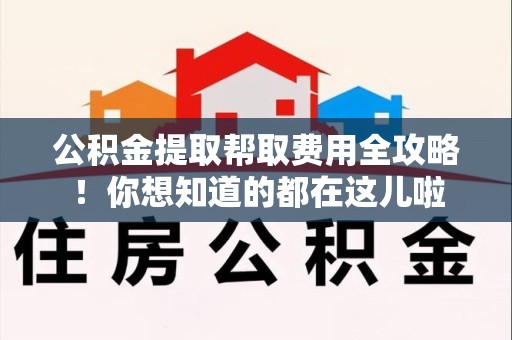 黄山公积金提取帮取费用全攻略!你想知道的都在这儿啦 黄山公积金提取帮取费用全攻略!你想知道的都在这儿啦