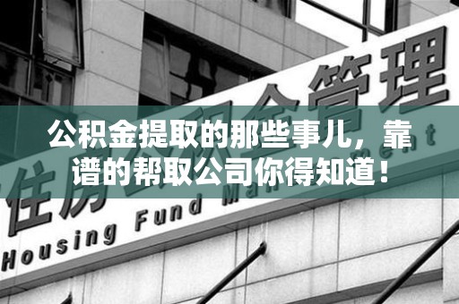 黄山公积金提取的那些事儿,靠谱的帮取公司你得知道! 黄山公积金提取的那些事儿,靠谱的帮取公司你得知道!