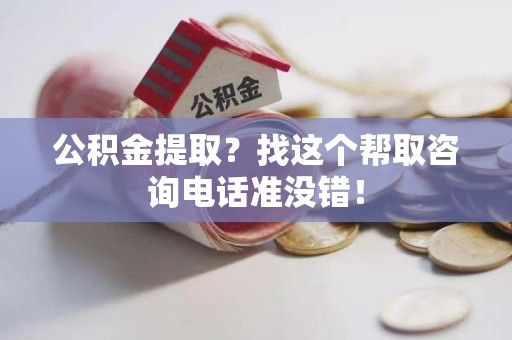 黄山公积金提取？找这个帮取咨询电话准没错！