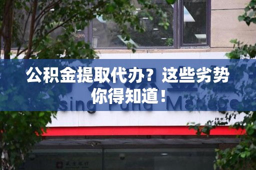 黄山公积金提取代办？这些劣势你得知道！
