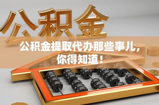 黄山公积金提取代办那些事儿，你得知道！