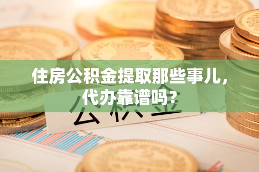 黄山住房公积金提取那些事儿，代办靠谱吗？