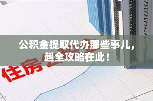 黄山公积金提取代办那些事儿,超全攻略在此! 黄山公积金提取代办那些事儿,超全攻略在此!