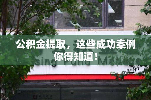 黄山公积金提取，这些成功案例你得知道！