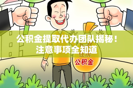 黄山公积金提取代办团队揭秘！注意事项全知道