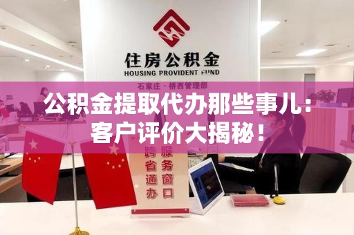 黄山公积金提取代办那些事儿：客户评价大揭秘！