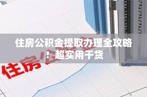 黄山住房公积金提取办理全攻略！超实用干货