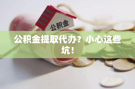 黄山公积金提取代办?小心这些坑! 黄山公积金提取代办?小心这些坑!