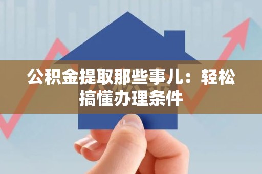 黄山公积金提取那些事儿：轻松搞懂办理条件