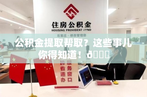 黄山公积金提取帮取？这些事儿你得知道！😎