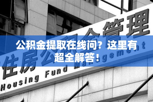 黄山公积金提取在线问?这里有超全解答! 黄山公积金提取在线问?这里有超全解答!