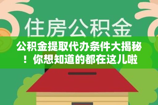 黄山公积金提取代办条件大揭秘！你想知道的都在这儿啦