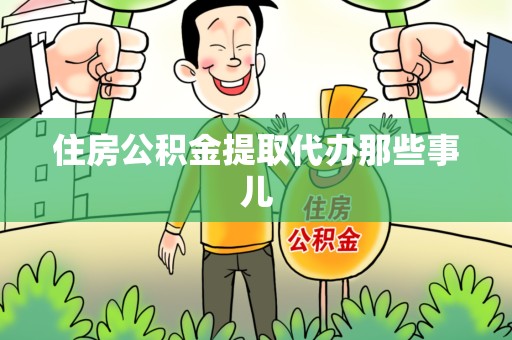 黄山住房公积金提取代办那些事儿