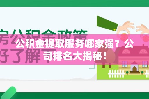黄山公积金提取服务哪家强?公司排名大揭秘! 黄山公积金提取服务哪家强?公司排名大揭秘!