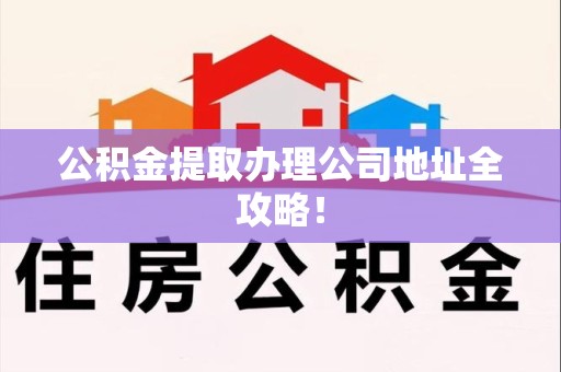 黄山公积金提取办理公司地址全攻略！